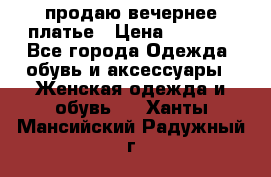 продаю вечернее платье › Цена ­ 5 000 - Все города Одежда, обувь и аксессуары » Женская одежда и обувь   . Ханты-Мансийский,Радужный г.